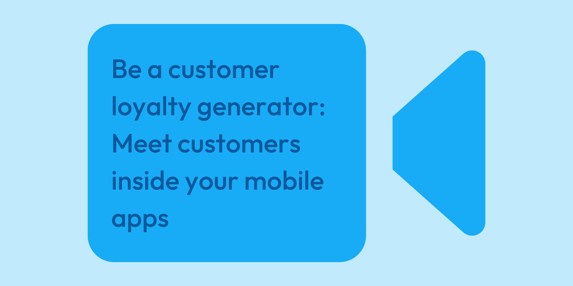 Be a customer loyalty generator Meet customers inside your mobile apps
