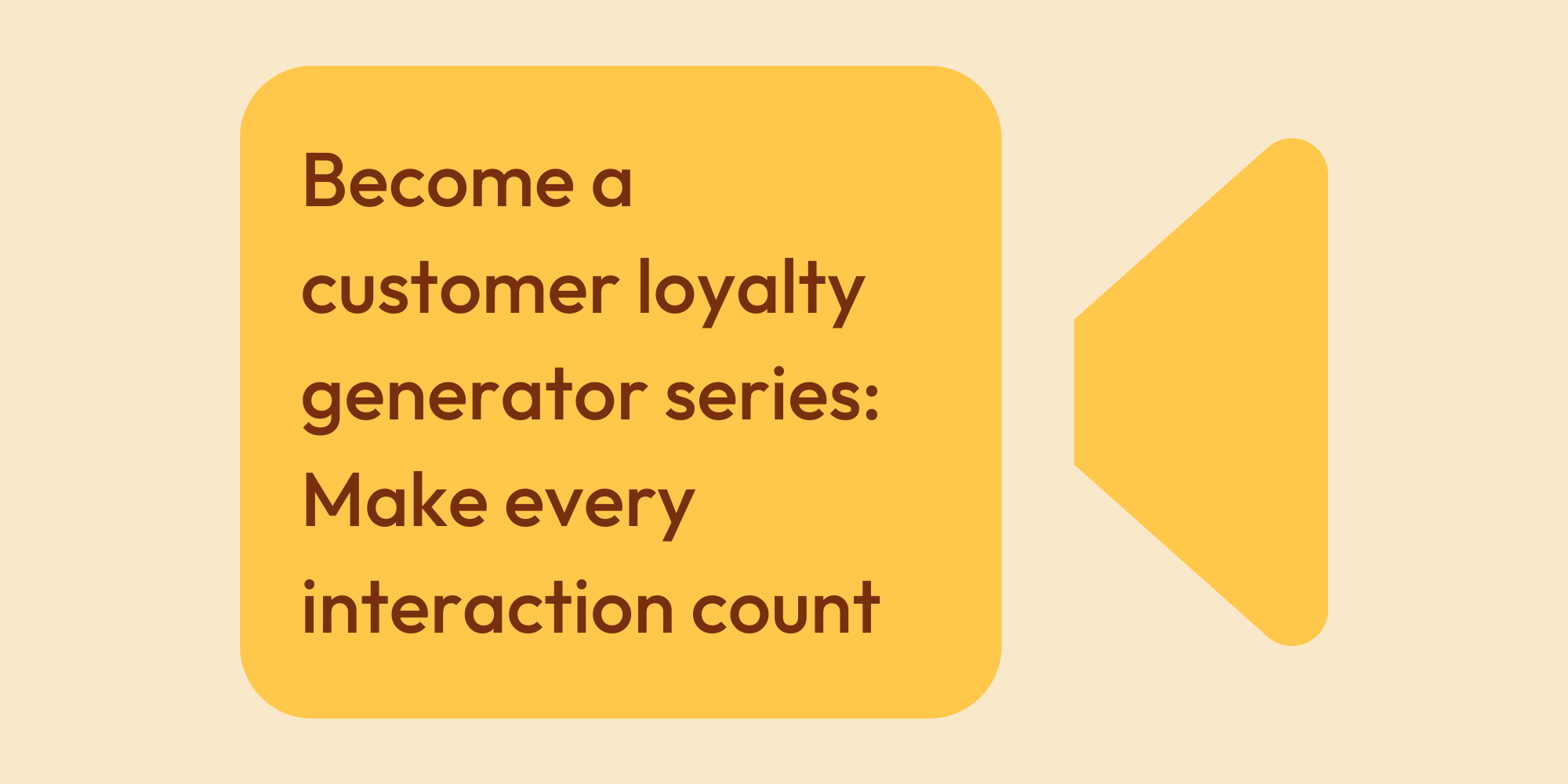 Become a customer loyalty generator series Make every interaction count