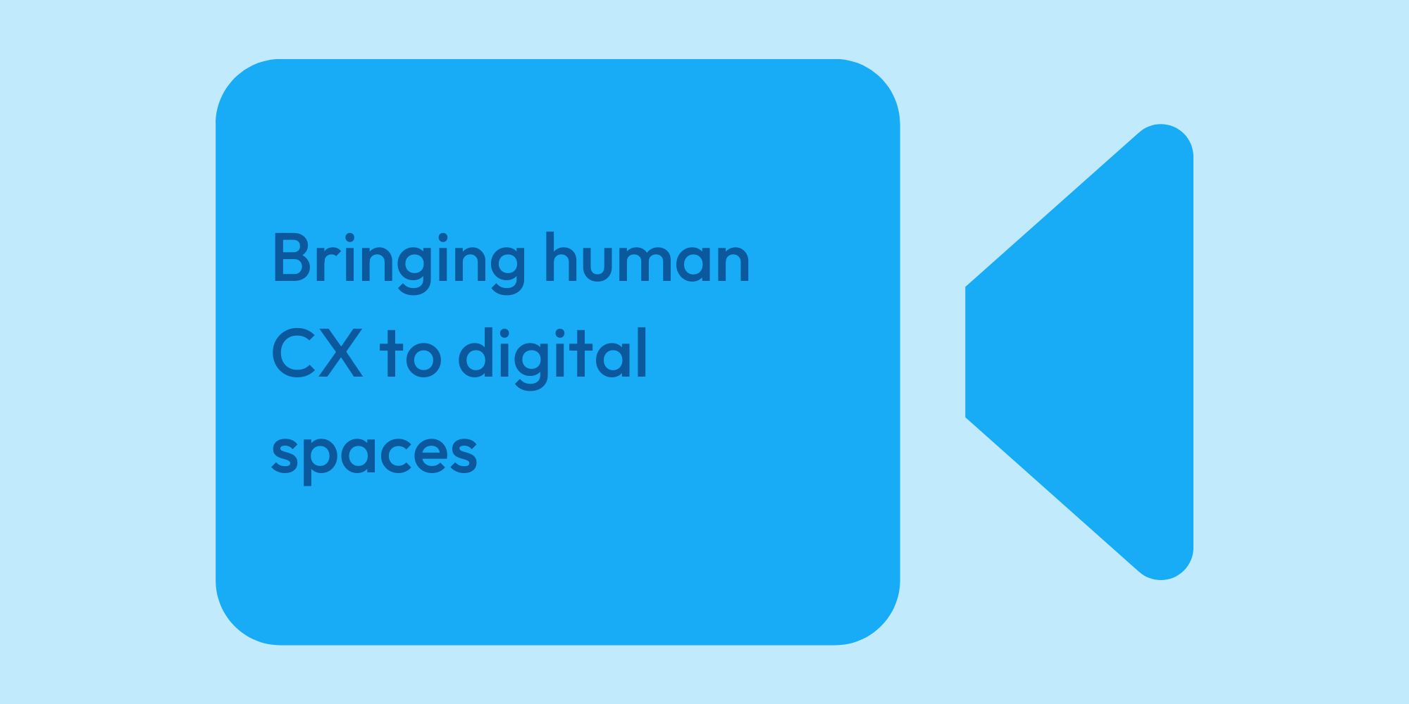 Bringing human CX to digital spaces