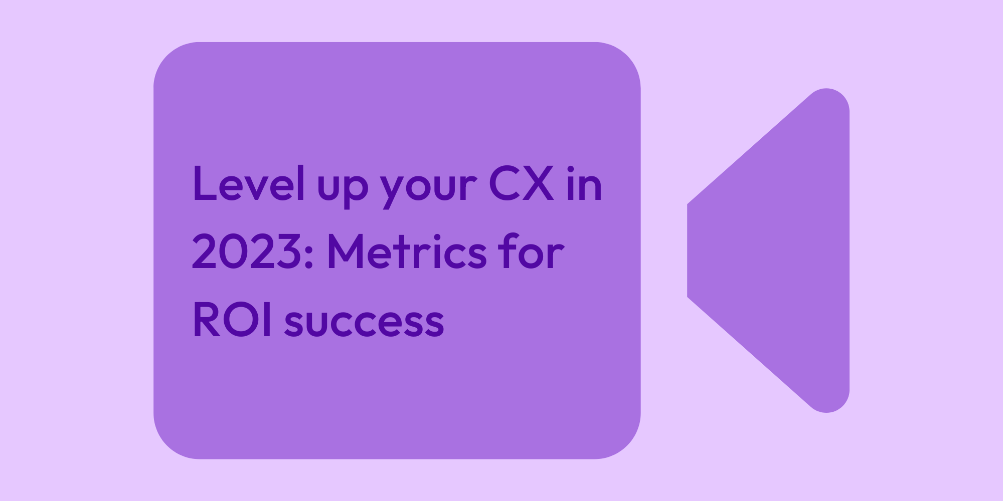 Level up your CX in 2023 Metrics for ROI success